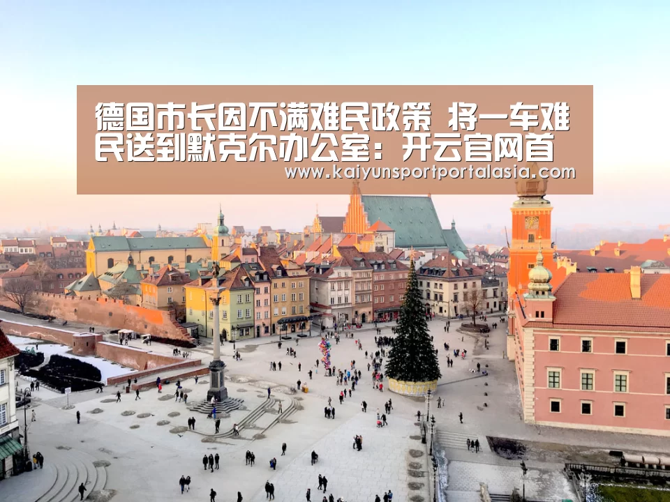 德国市长因不满难民政策 将一车难民送到默克尔办公室：开云官网首页