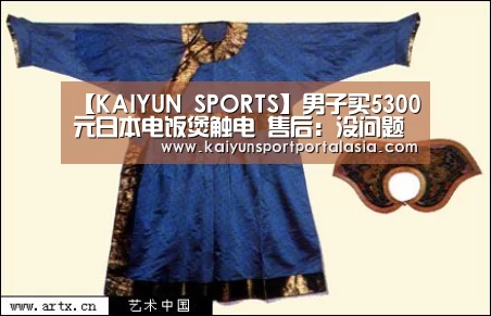 【KAIYUN SPORTS】男子买5300元日本电饭煲触电 售后：没问题